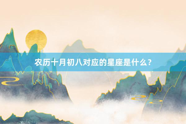 农历十月初八对应的星座是什么？